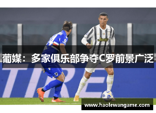 葡媒：多家俱乐部争夺C罗前景广泛