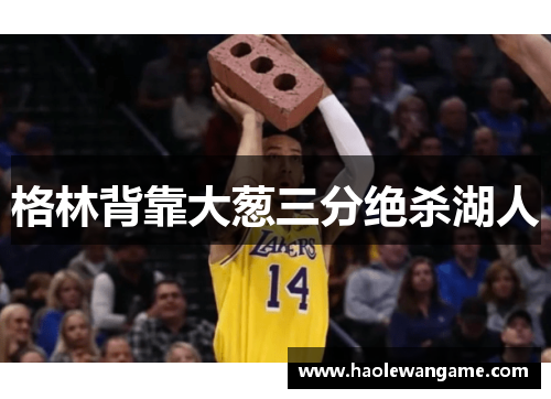 格林背靠大葱三分绝杀湖人