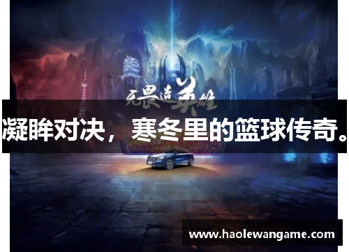 凝眸对决，寒冬里的篮球传奇。