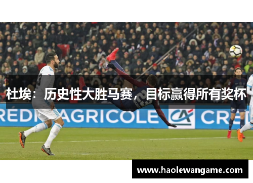 杜埃：历史性大胜马赛，目标赢得所有奖杯