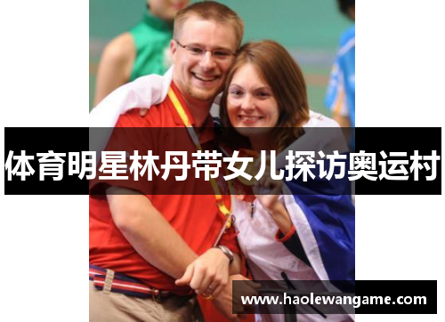 体育明星林丹带女儿探访奥运村