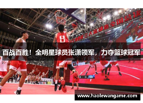百战百胜！全明星球员张潇领军，力夺篮球冠军